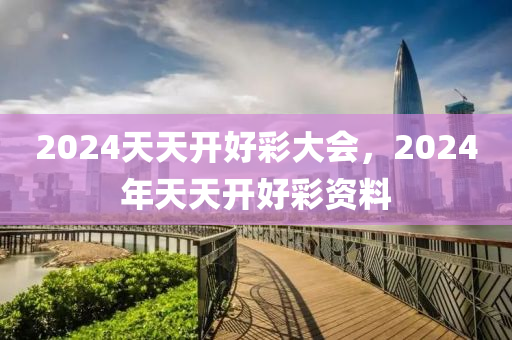 2024年天天开好彩大全,迎接美好未来，2024年天天开好彩大全